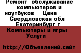 Ремонт, обслуживание компьютеров и ноутбуков. › Цена ­ 149 - Свердловская обл., Екатеринбург г. Компьютеры и игры » Услуги   